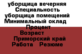 уборщица вечерняя › Специальность ­ уборщица помещений › Минимальный оклад ­ 10 000 › Процент ­ 100 › Возраст ­ 32 - Приморский край Работа » Резюме   